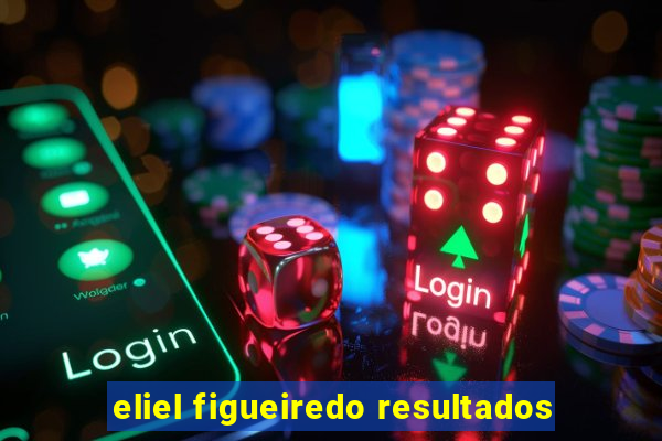 eliel figueiredo resultados